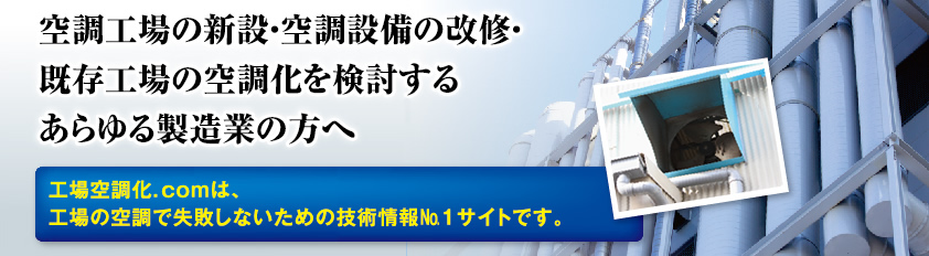 空調工場の新設・空調設備の改修・既存工場の空調化を検討するあらゆる製造業の方へ　工場空調化．ｃｏｍは、工場の空調で失敗しないための技術情報潤・サイトです。