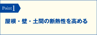 Point1　屋根・壁・土間の断熱性を高める