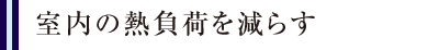 室内の熱負荷を減らす